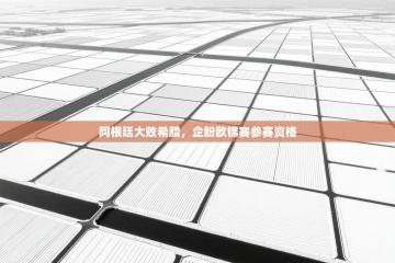 阿根廷大败希腊，企盼欧锦赛参赛资格