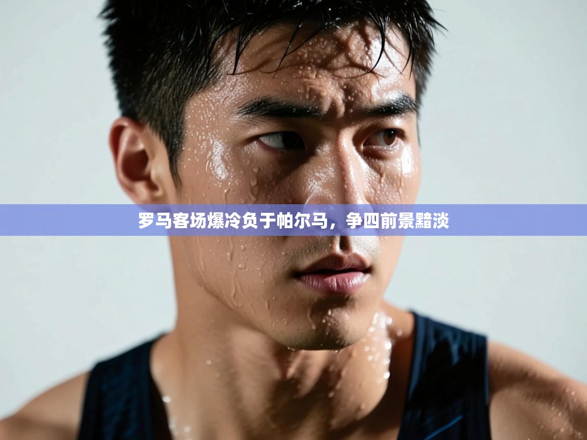 罗马客场爆冷负于帕尔马，争四前景黯淡  第1张